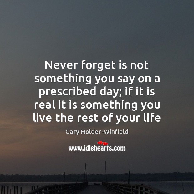 Never forget is not something you say on a prescribed day; if Gary Holder-Winfield Picture Quote
