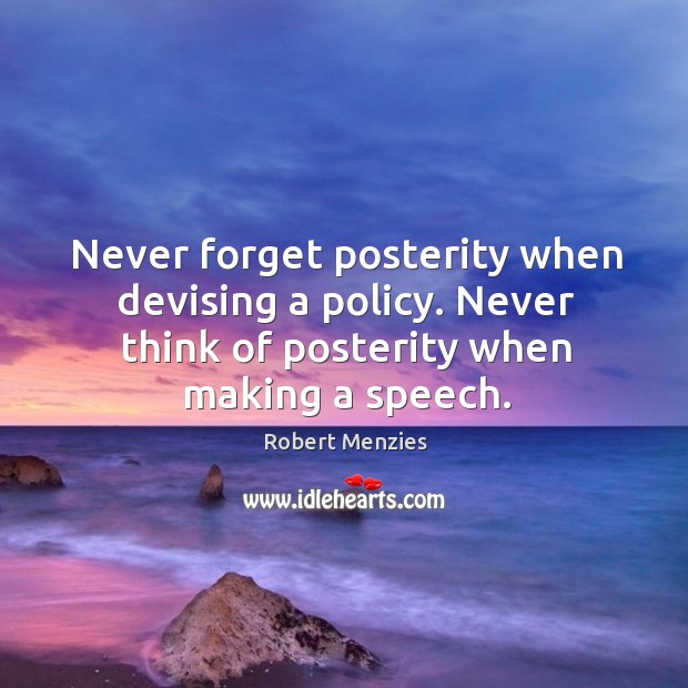 Never forget posterity when devising a policy. Never think of posterity when Robert Menzies Picture Quote
