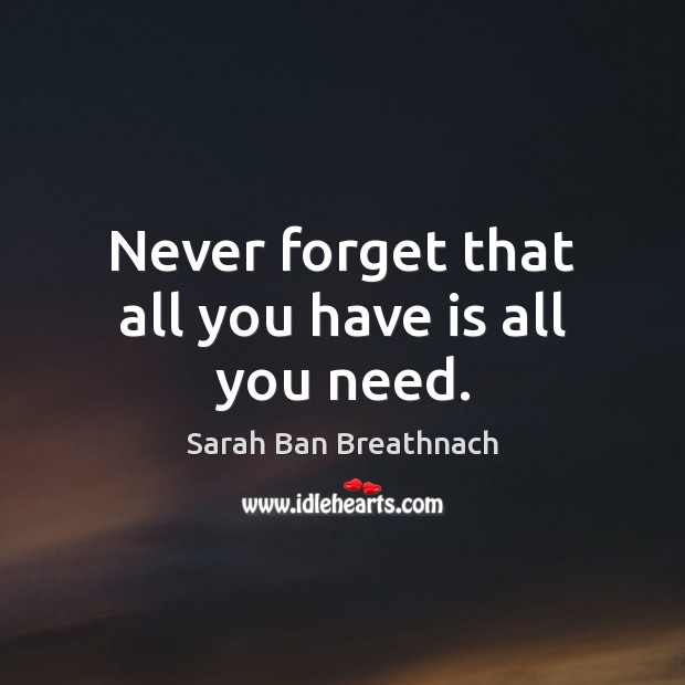Never forget that all you have is all you need. Sarah Ban Breathnach Picture Quote