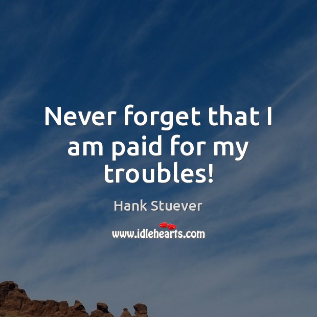 Never forget that I am paid for my troubles! Image