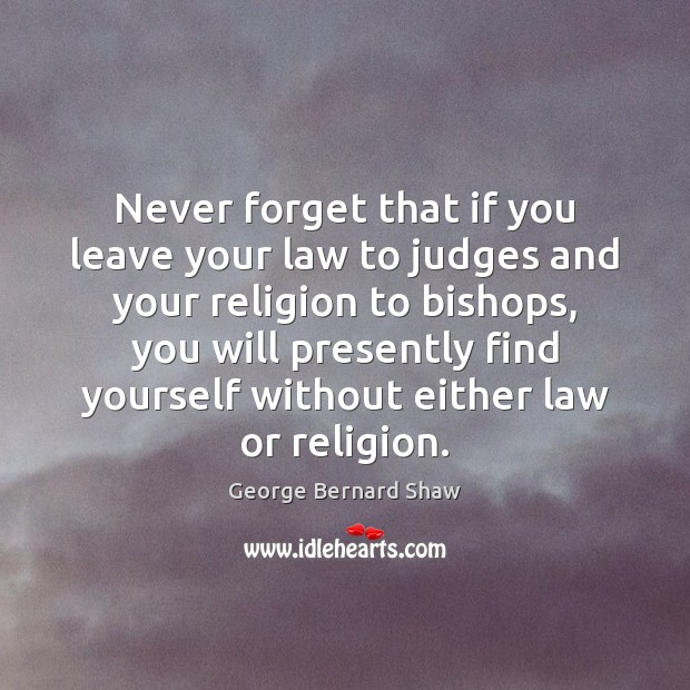 Never forget that if you leave your law to judges and your Image