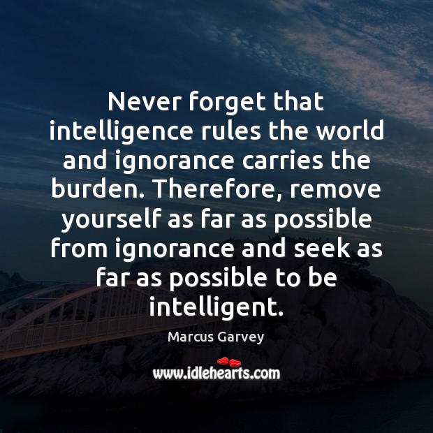 Never forget that intelligence rules the world and ignorance carries the burden. Marcus Garvey Picture Quote