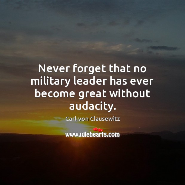 Never forget that no military leader has ever become great without audacity. Carl von Clausewitz Picture Quote