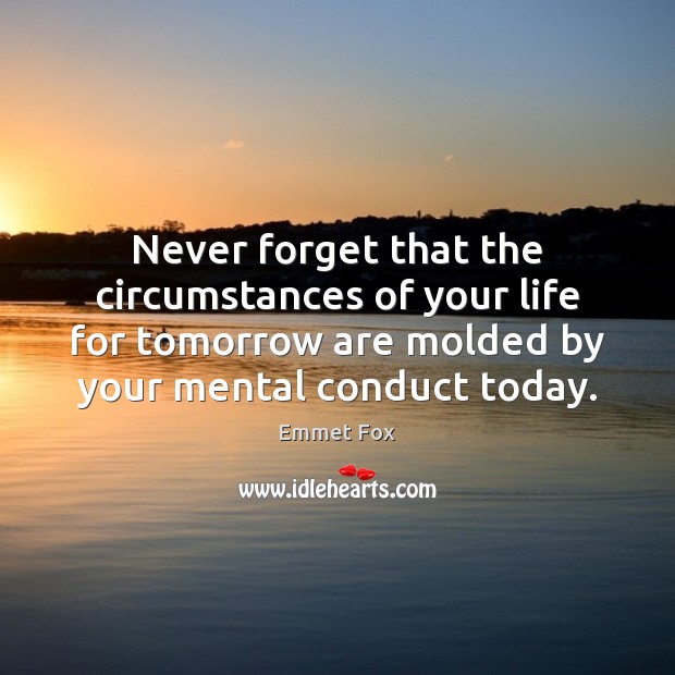 Never forget that the circumstances of your life for tomorrow are molded Emmet Fox Picture Quote