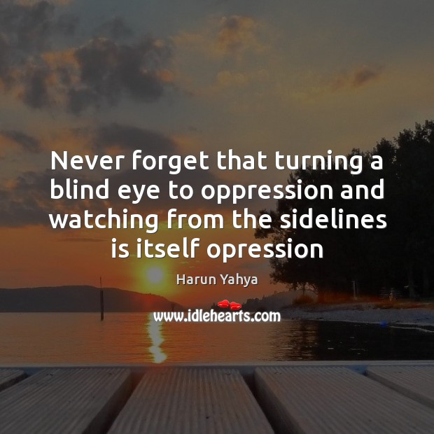 Never forget that turning a blind eye to oppression and watching from Harun Yahya Picture Quote