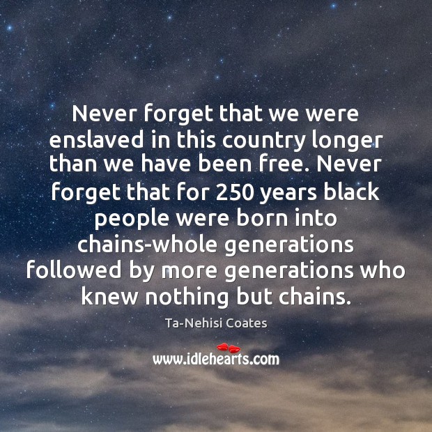 Never forget that we were enslaved in this country longer than we Ta-Nehisi Coates Picture Quote