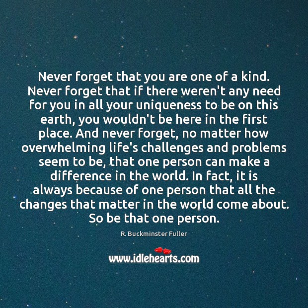 Never forget that you are one of a kind. Never forget that 