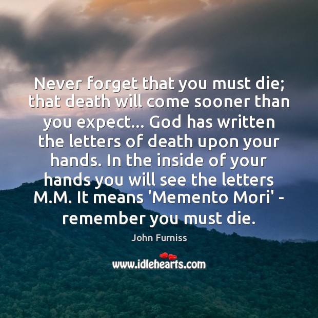 Never Forget That You Must Die That Death Will Come Sooner Than Idlehearts