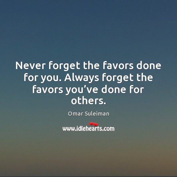 Never forget the favors done for you. Always forget the favors you’ve done for others. Omar Suleiman Picture Quote