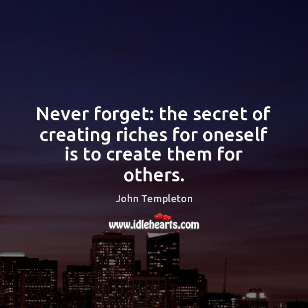 Never forget: the secret of creating riches for oneself is to create them for others. John Templeton Picture Quote