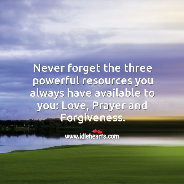 Never forget the three powerful resources, love, prayer and forgiveness. Image