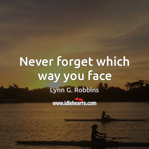 Never forget which way you face Lynn G. Robbins Picture Quote
