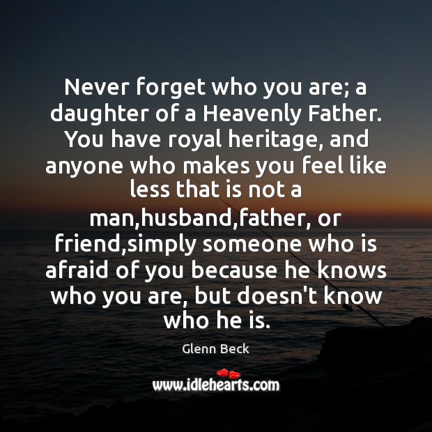 Never forget who you are; a daughter of a Heavenly Father. You Glenn Beck Picture Quote