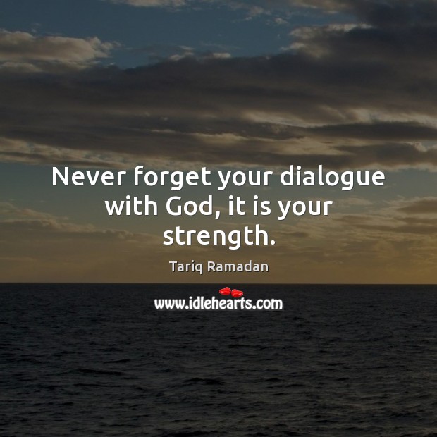 Never forget your dialogue with God, it is your strength. Tariq Ramadan Picture Quote