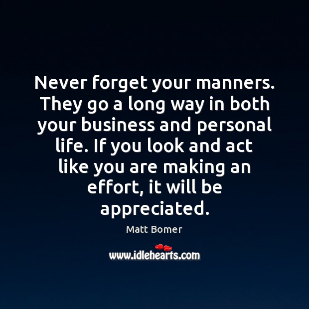 Never forget your manners. They go a long way in both your Image