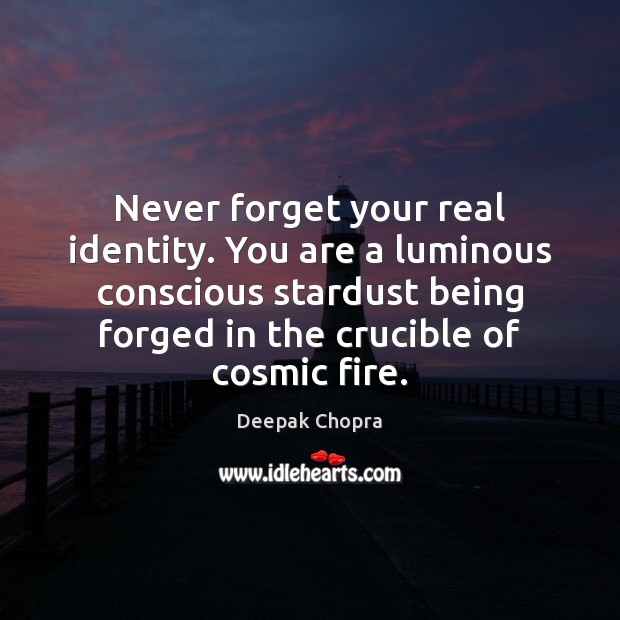 Never forget your real identity. You are a luminous conscious stardust being Deepak Chopra Picture Quote