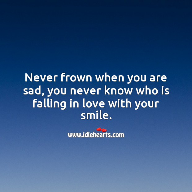 Never frown when you are sad, you never know who is falling in love with your smile. Falling in Love Quotes Image