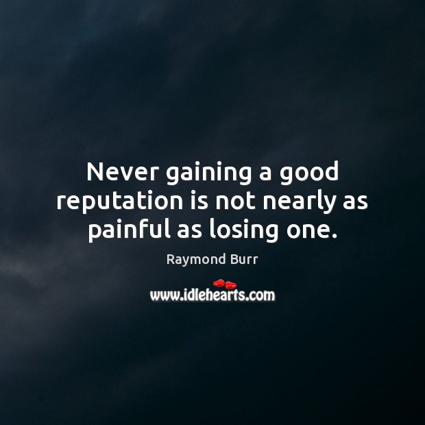 Never gaining a good reputation is not nearly as painful as losing one. Raymond Burr Picture Quote