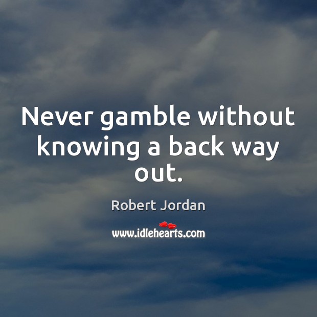 Never gamble without knowing a back way out. Robert Jordan Picture Quote