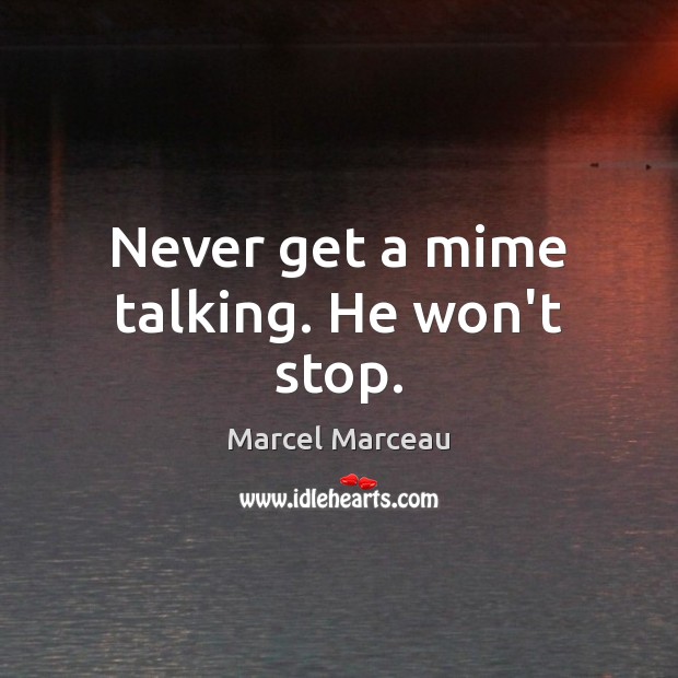 Never get a mime talking. He won’t stop. Marcel Marceau Picture Quote