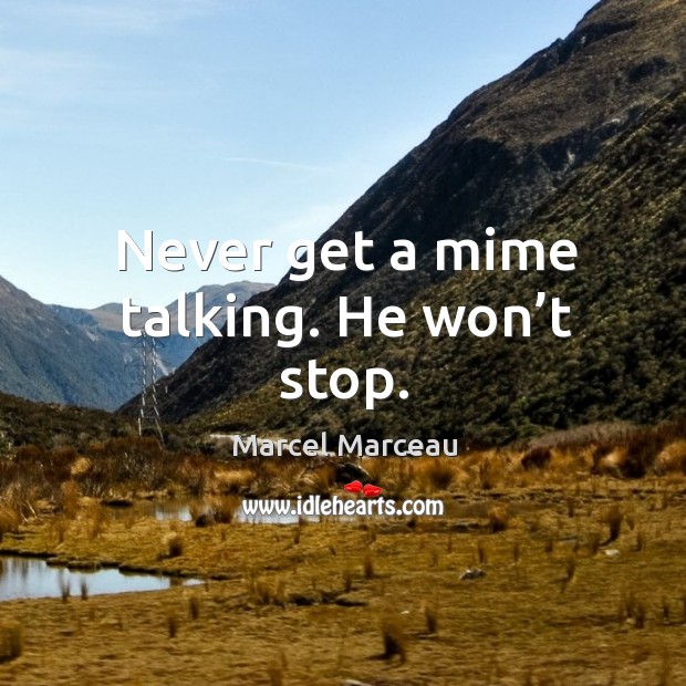 Never get a mime talking. He won’t stop. Marcel Marceau Picture Quote