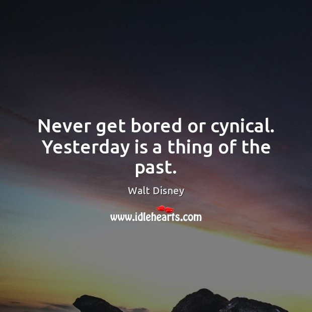 Never get bored or cynical. Yesterday is a thing of the past. Image
