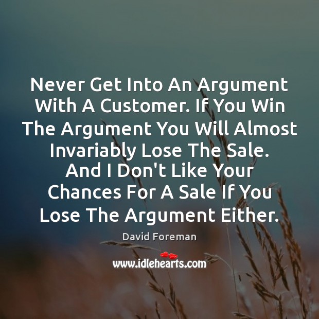 Never Get Into An Argument With A Customer. If You Win The David Foreman Picture Quote