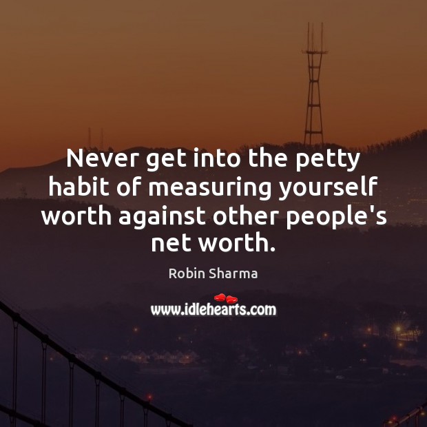 Never get into the petty habit of measuring yourself worth against other Image