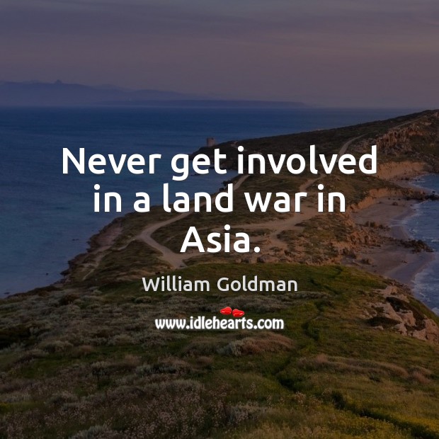 Never get involved in a land war in Asia. William Goldman Picture Quote