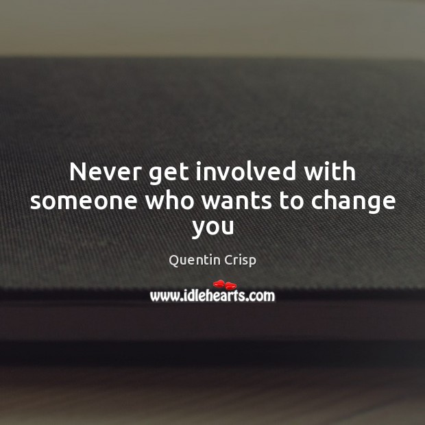 Never get involved with someone who wants to change you Quentin Crisp Picture Quote