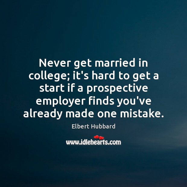 Never get married in college; it’s hard to get a start if Elbert Hubbard Picture Quote