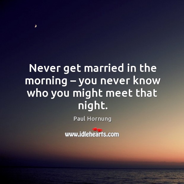 Never get married in the morning – you never know who you might meet that night. Paul Hornung Picture Quote