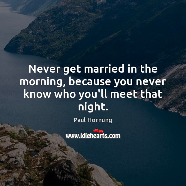 Never get married in the morning, because you never know who you’ll meet that night. Paul Hornung Picture Quote