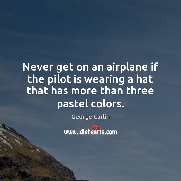 Never get on an airplane if the pilot is wearing a hat George Carlin Picture Quote