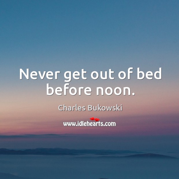 Never get out of bed before noon. Charles Bukowski Picture Quote