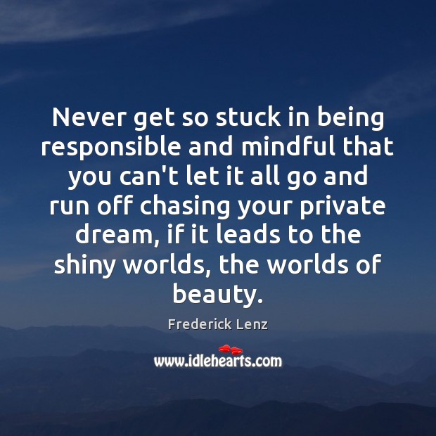 Never get so stuck in being responsible and mindful that you can’t Image