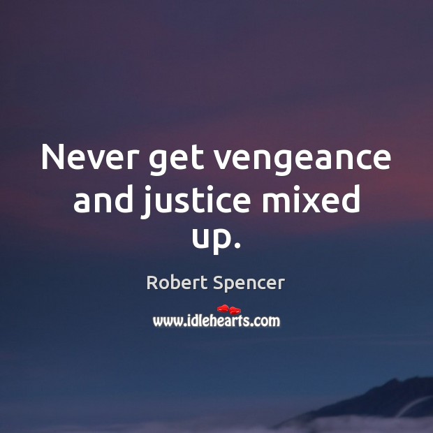 Never get vengeance and justice mixed up. Robert Spencer Picture Quote