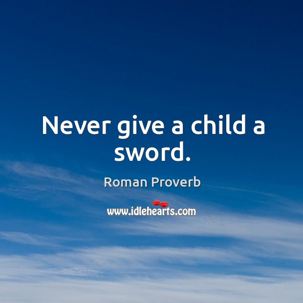 Never give a child a sword. Image