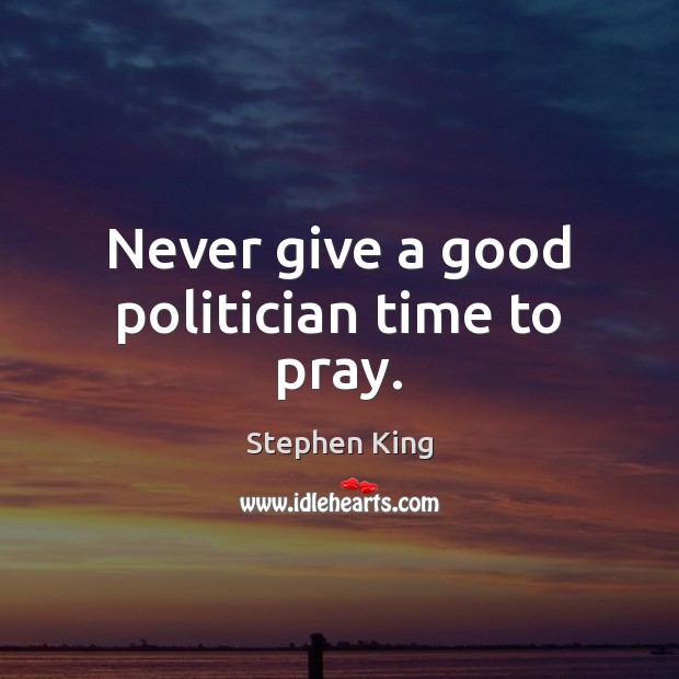 Never give a good politician time to pray. Stephen King Picture Quote