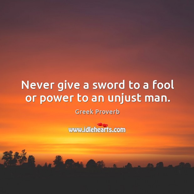 Never give a sword to a fool or power to an unjust man. Greek Proverbs Image