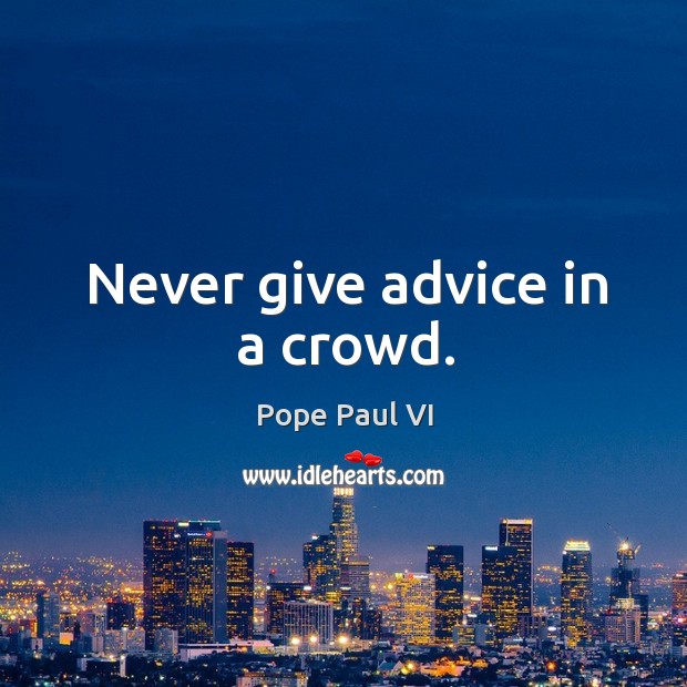 Never give advice in a crowd. Pope Paul VI Picture Quote