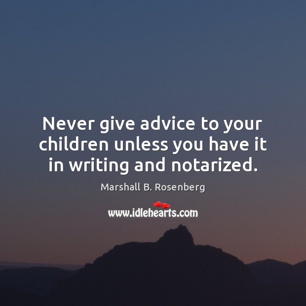 Never give advice to your children unless you have it in writing and notarized. Marshall B. Rosenberg Picture Quote