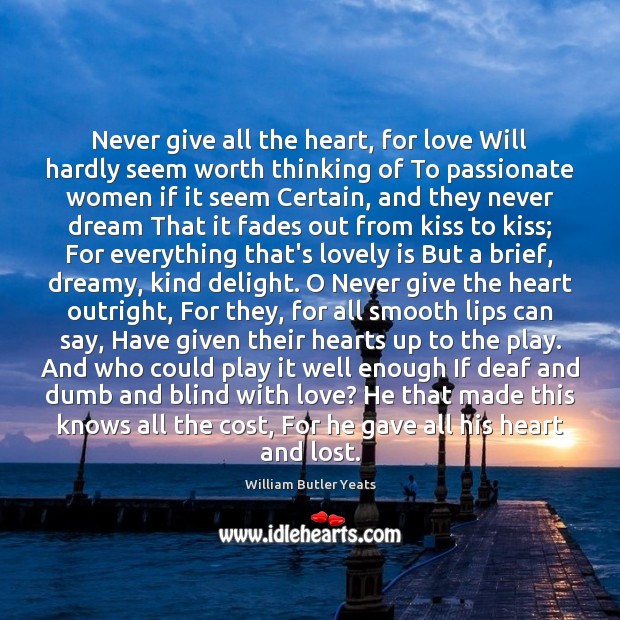 Never give all the heart, for love Will hardly seem worth thinking William Butler Yeats Picture Quote