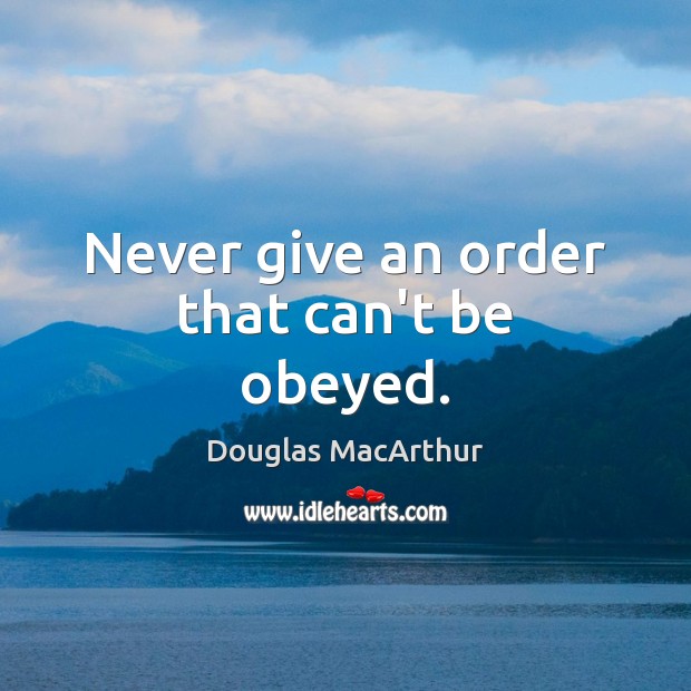 Never give an order that can’t be obeyed. Douglas MacArthur Picture Quote