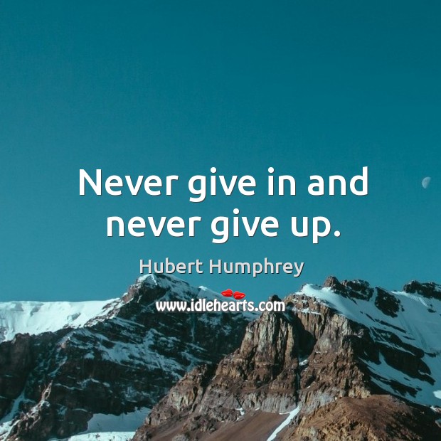 Never give in and never give up. Hubert Humphrey Picture Quote