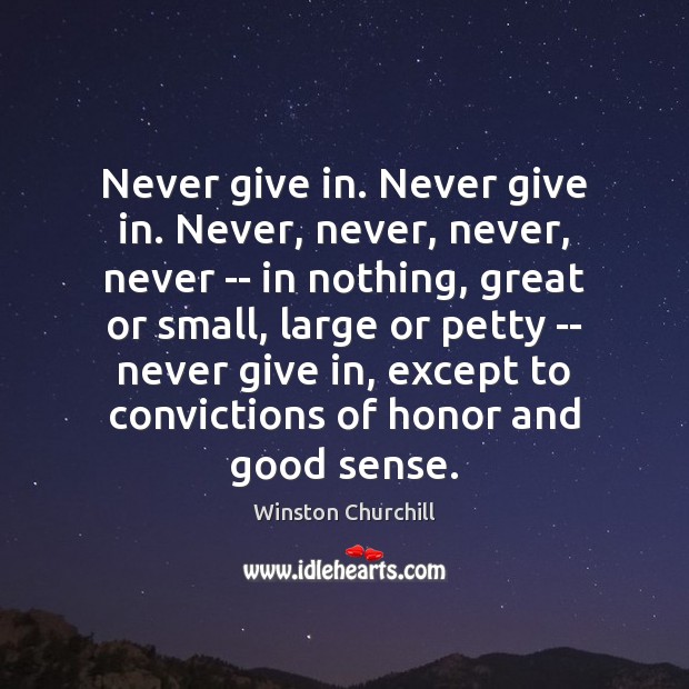 Never give in. Never give in. Never, never, never, never — in Winston Churchill Picture Quote