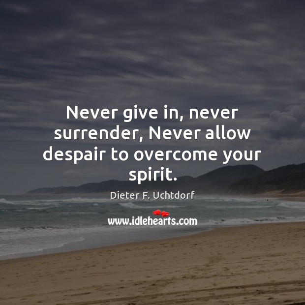 Never give in, never surrender, Never allow despair to overcome your spirit. Image