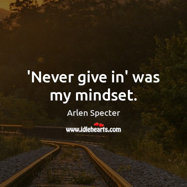 ‘Never give in’ was my mindset. Arlen Specter Picture Quote