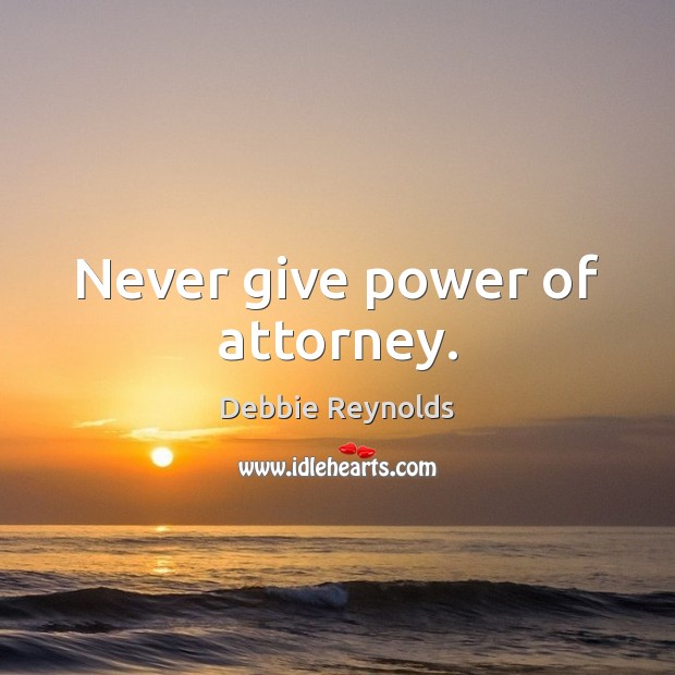 Never give power of attorney. Debbie Reynolds Picture Quote