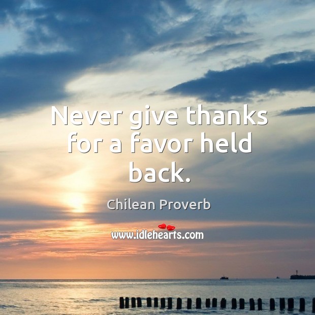 Never give thanks for a favor held back. Chilean Proverbs Image